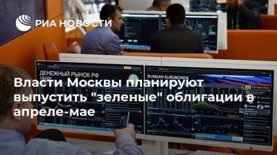 Власти Москвы планируют выпустить "зеленые" облигации в апреле-мае
