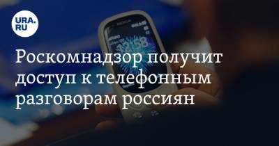 Роскомнадзор получит доступ к телефонным разговорам россиян