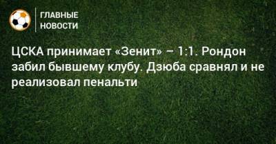 ЦСКА принимает «Зенит» – 1:1. Рондон забил бывшему клубу. Дзюба сравнял и не реализовал пенальти