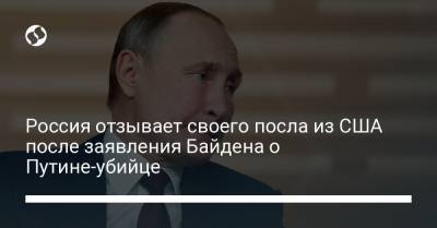 Россия отзывает своего посла из США после заявления Байдена о Путине-убийце