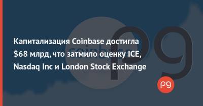 Капитализация Coinbase достигла $68 млрд, что затмило оценку ICE, Nasdaq Inc и London Stock Exchange