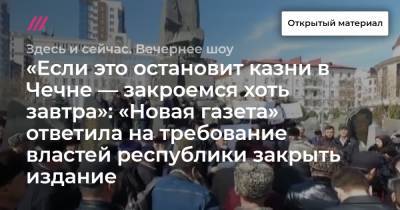 «Если это остановит казни в Чечне — закроемся хоть завтра»: «Новая газета» ответила на требование властей республики закрыть издание