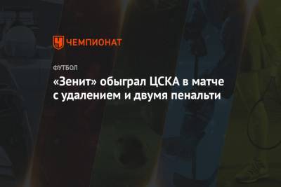 «Зенит» обыграл ЦСКА в матче с удалением и двумя пенальти