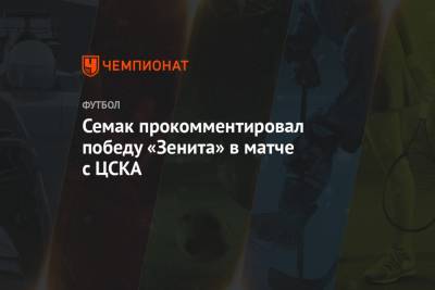 Семак прокомментировал победу «Зенита» в матче с ЦСКА
