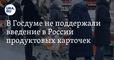 В Госдуме не поддержали введение в России продуктовых карточек