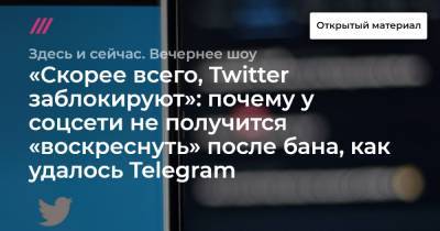 «Скорее всего, Twitter заблокируют»: почему у соцсети не получится «воскреснуть» после бана, как удалось Telegram