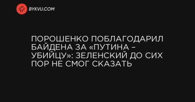 Порошенко поблагодарил Байдена за «Путина – убийцу»: Зеленский до сих пор не смог сказать