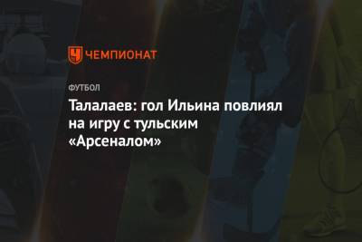 Талалаев: гол Ильина повлиял на игру с тульским «Арсеналом»