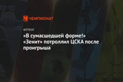 «В сумасшедшей форме!» «Зенит» потроллил ЦСКА после проигрыша