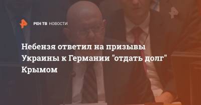 Небензя ответил на призывы Украины к Германии "отдать долг" Крымом
