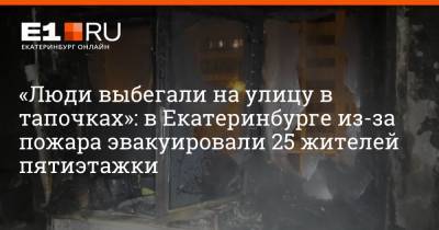 «Люди выбегали на улицу в тапочках»: в Екатеринбурге из-за пожара эвакуировали 25 жителей пятиэтажки