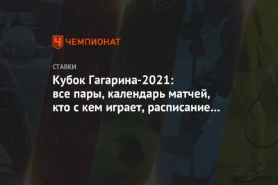 Кубок Гагарина-2021: все пары, календарь матчей, кто с кем играет, расписание на 18 марта