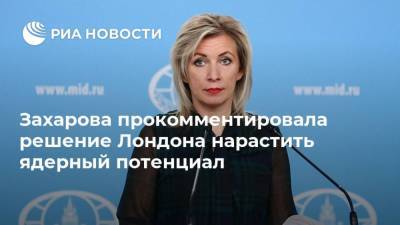 Захарова прокомментировала решение Лондона нарастить ядерный потенциал