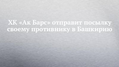 ХК «Ак Барс» отправит посылку своему противнику в Башкирию