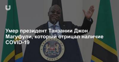 Умер президент Танзании Джон Магуфули, который отрицал наличие COVID-19