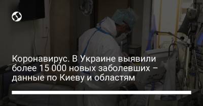 Коронавирус. В Украине выявили более 15 000 новых заболевших – данные по Киеву и областям
