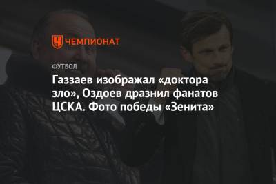 Газзаев изображал «доктора зло», Оздоев дразнил фанатов ЦСКА. Фото победы «Зенита»
