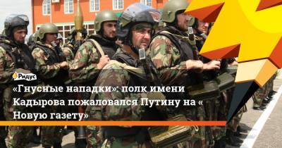«Гнусные нападки»: полк имени Кадырова пожаловался Путину на«Новую газету»