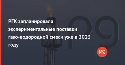 РГК запланировала экспериментальные поставки газо-водородной смеси уже в 2023 году