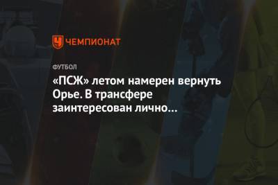 «ПСЖ» летом намерен вернуть Орье. В трансфере заинтересован лично Почеттино