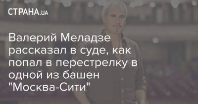 Валерий Меладзе рассказал в суде, как попал в перестрелку в одной из башен "Москва-Сити"