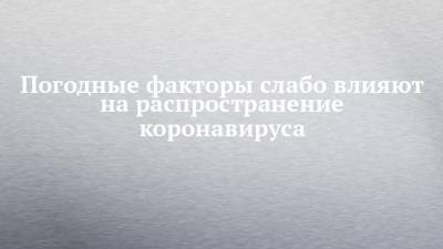 Погодные факторы слабо влияют на распространение коронавируса