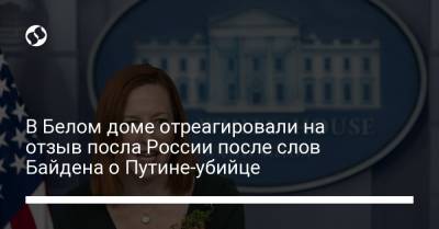 В Белом доме отреагировали на отзыв посла России после слов Байдена о Путине-убийце