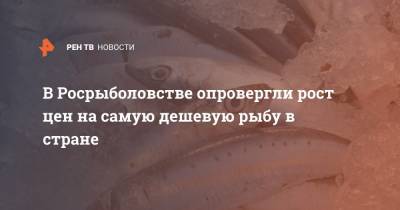 В Росрыболовстве опровергли рост цен на самую дешевую рыбу в стране