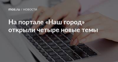 На портале «Наш город» открыли четыре новые темы