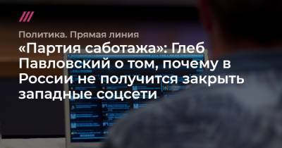 «Партия саботажа»: Глеб Павловский о том, почему в России не получится закрыть западные соцсети