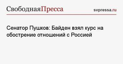 Сенатор Пушков: Байден взял курс на обострение отношений с Россией