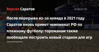 После перерыва из-за ковида в 2021 году Саратов вновь примет чемпионат РФ по пляжному футболу: горожанам также пообещали построить новый стадион для игр