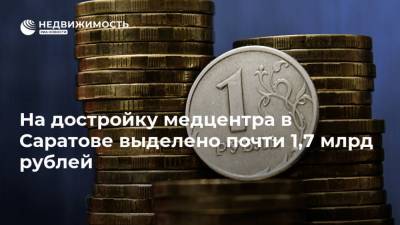 На достройку медцентра в Саратове выделено почти 1,7 млрд рублей