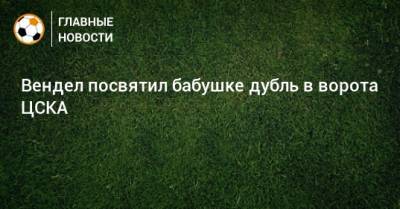 Вендел посвятил бабушке дубль в ворота ЦСКА