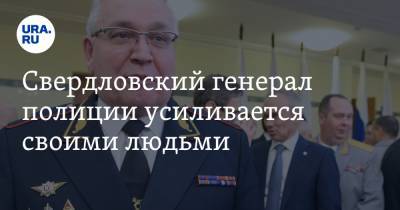 Свердловский генерал полиции усиливается своими людьми