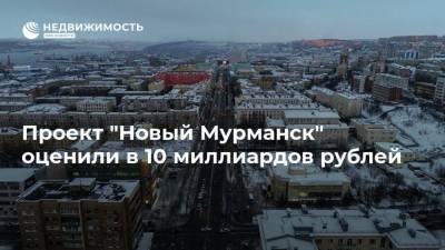 Проект "Новый Мурманск" оценили в 10 миллиардов рублей
