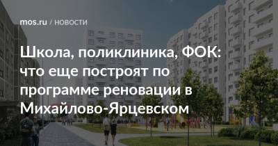 Школа, поликлиника, ФОК: что еще построят по программе реновации в Михайлово-Ярцевском