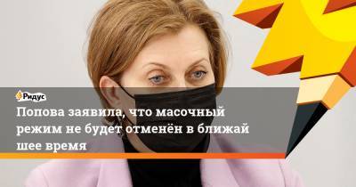 Попова заявила, что масочный режим небудет отменён вближайшее время