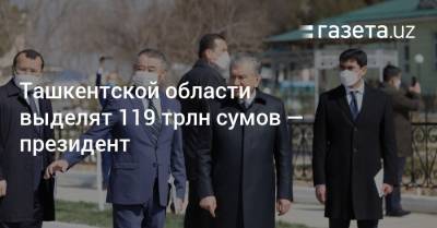 Ташкентской области будет выделено 119 трлн сумов — президент