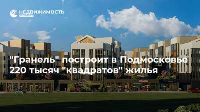 "Гранель" построит в Подмосковье 220 тысяч "квадратов" жилья