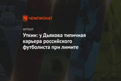 Уткин: у Дьякова типичная карьера российского футболиста при лимите