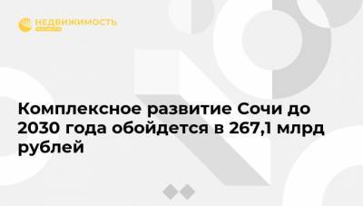 Комплексное развитие Сочи до 2030 года обойдется в 267,1 млрд рублей