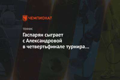 Гаспарян сыграет с Александровой в четвертьфинале турнира в Санкт-Петербурге
