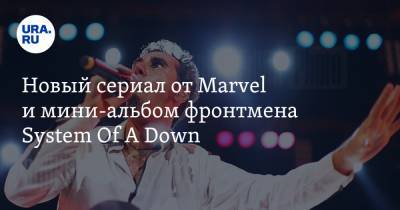 Новый сериал от Marvel и мини-альбом фронтмена System Of A Down
