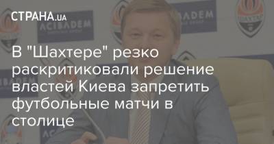 В "Шахтере" резко раскритиковали решение властей Киева запретить футбольные матчи в столице