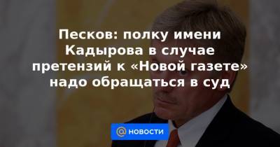 Песков: полку имени Кадырова в случае претензий к «Новой газете» надо обращаться в суд