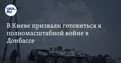 В Киеве призвали готовиться к полномасштабной войне в Донбассе