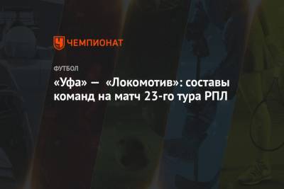 «Уфа» — «Локомотив»: составы команд на матч 23-го тура РПЛ
