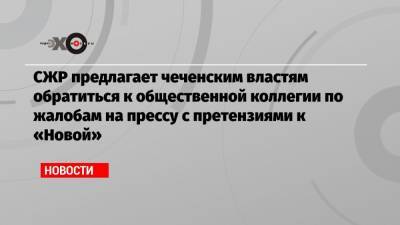 СЖР предлагает чеченским властям обратиться к общественной коллегии по жалобам на прессу с претензиями к «Новой»