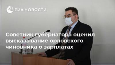 Советник губернатора оценил высказывание орловского чиновника о зарплатах
